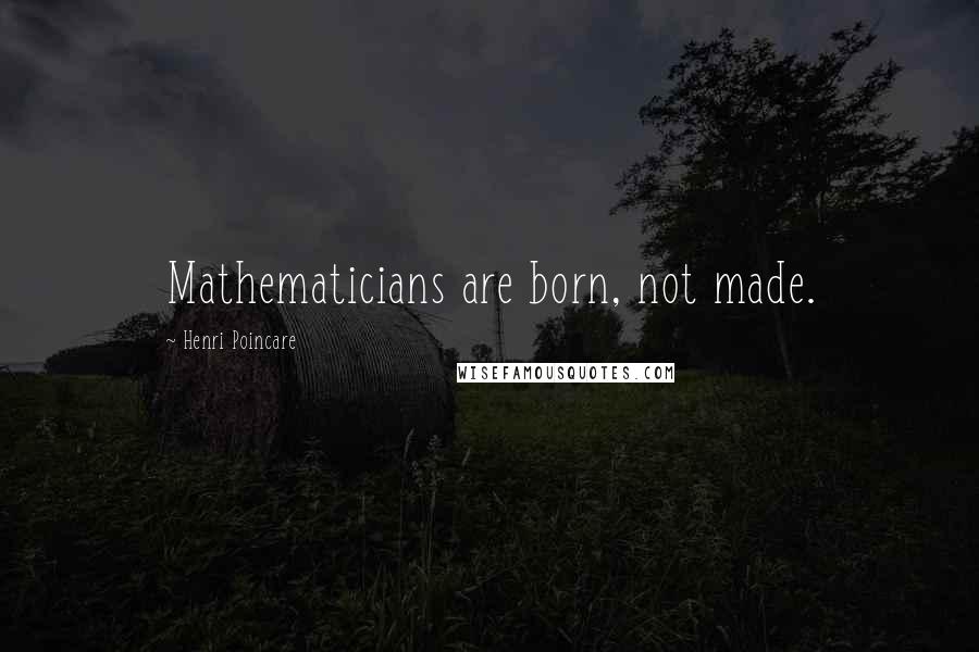 Henri Poincare Quotes: Mathematicians are born, not made.