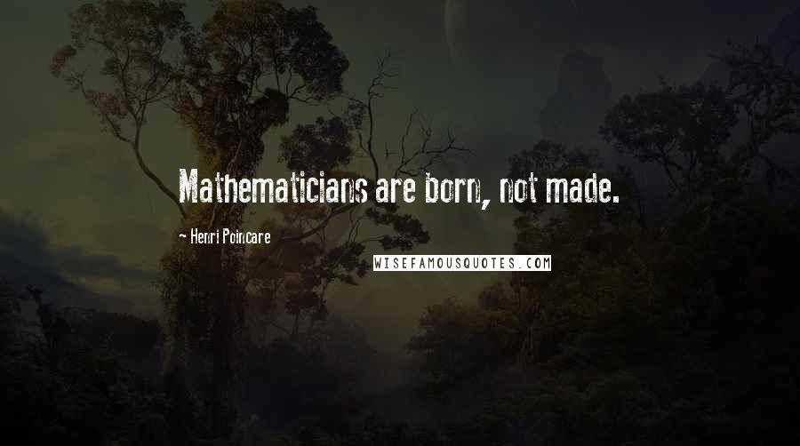 Henri Poincare Quotes: Mathematicians are born, not made.