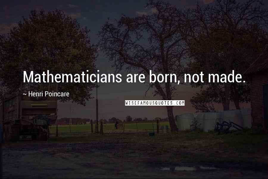 Henri Poincare Quotes: Mathematicians are born, not made.