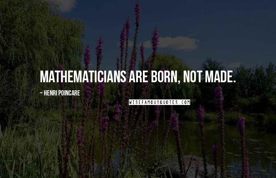 Henri Poincare Quotes: Mathematicians are born, not made.