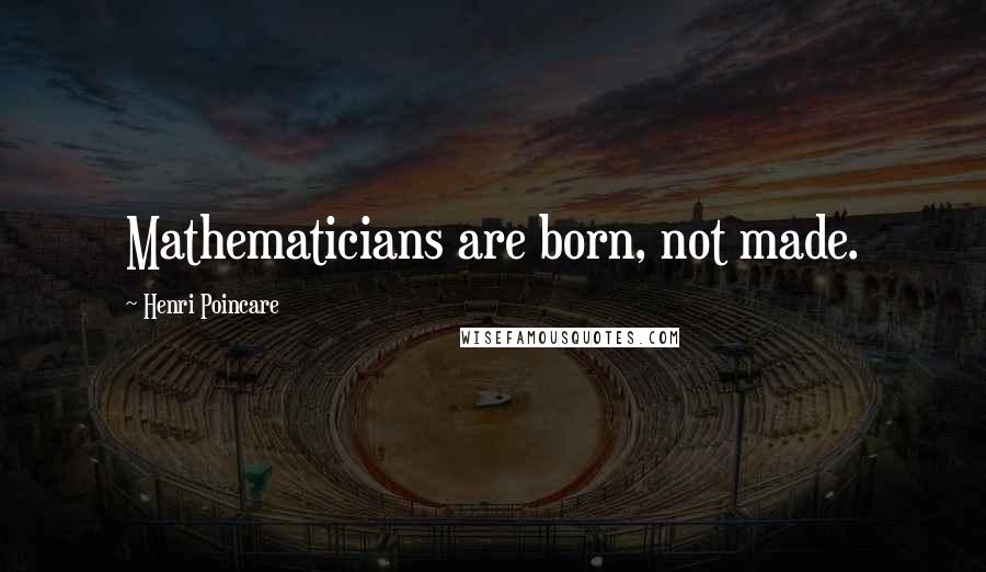 Henri Poincare Quotes: Mathematicians are born, not made.