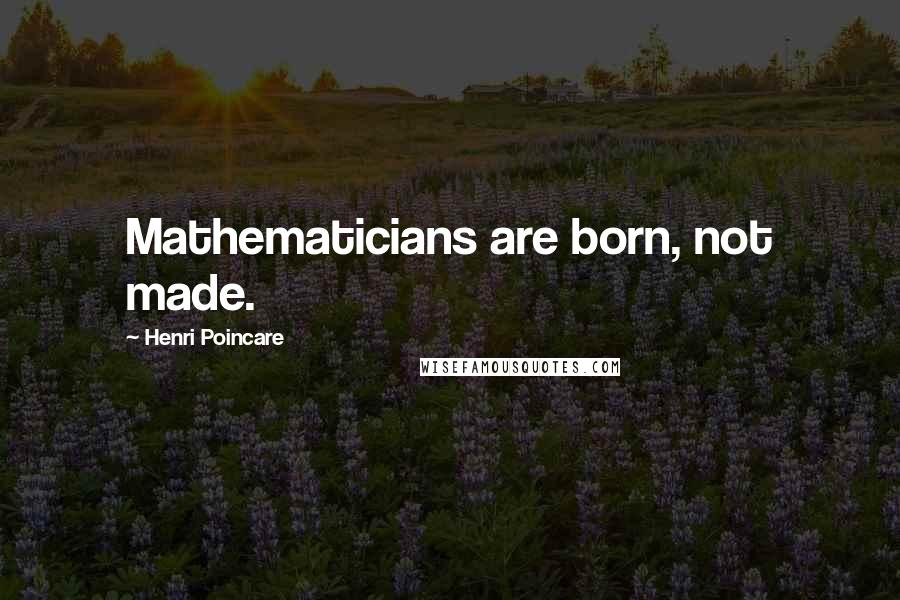 Henri Poincare Quotes: Mathematicians are born, not made.