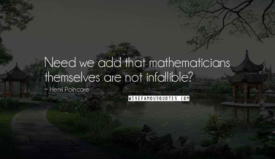 Henri Poincare Quotes: Need we add that mathematicians themselves are not infallible?