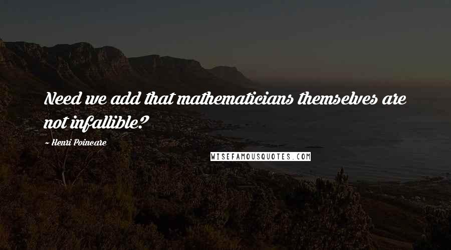 Henri Poincare Quotes: Need we add that mathematicians themselves are not infallible?