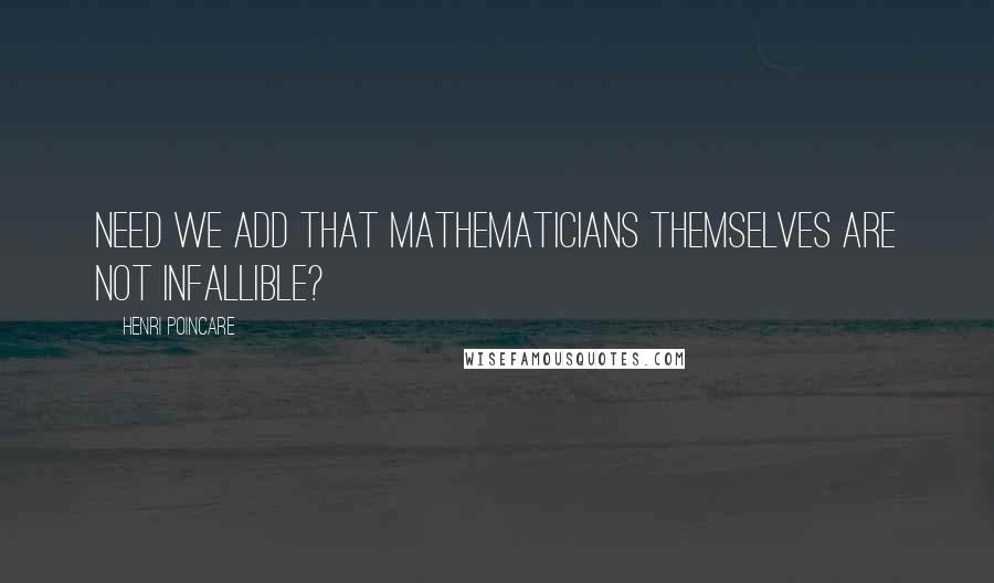 Henri Poincare Quotes: Need we add that mathematicians themselves are not infallible?