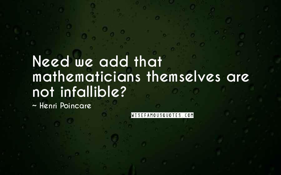 Henri Poincare Quotes: Need we add that mathematicians themselves are not infallible?