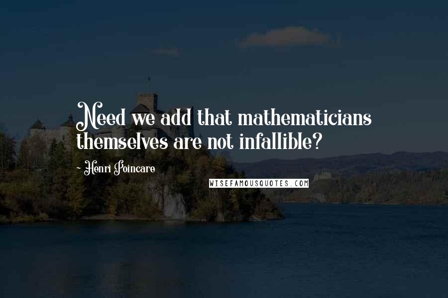 Henri Poincare Quotes: Need we add that mathematicians themselves are not infallible?