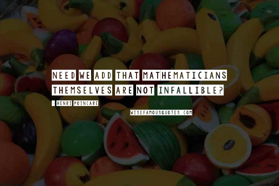 Henri Poincare Quotes: Need we add that mathematicians themselves are not infallible?