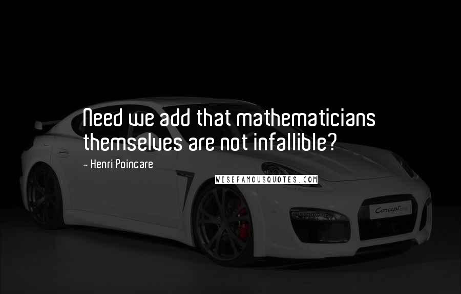 Henri Poincare Quotes: Need we add that mathematicians themselves are not infallible?