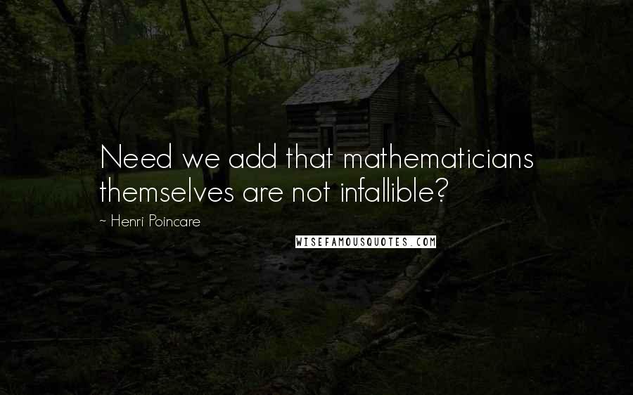 Henri Poincare Quotes: Need we add that mathematicians themselves are not infallible?