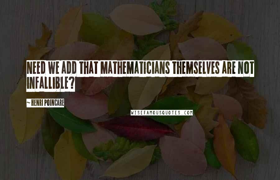 Henri Poincare Quotes: Need we add that mathematicians themselves are not infallible?