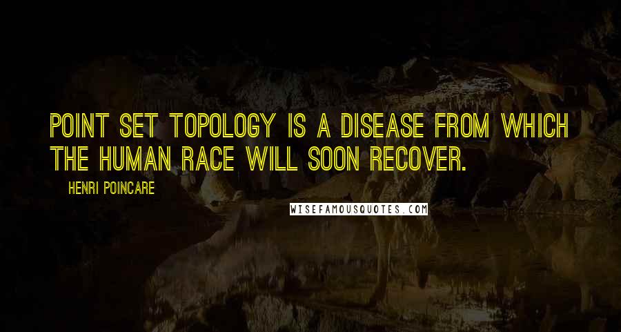 Henri Poincare Quotes: Point set topology is a disease from which the human race will soon recover.