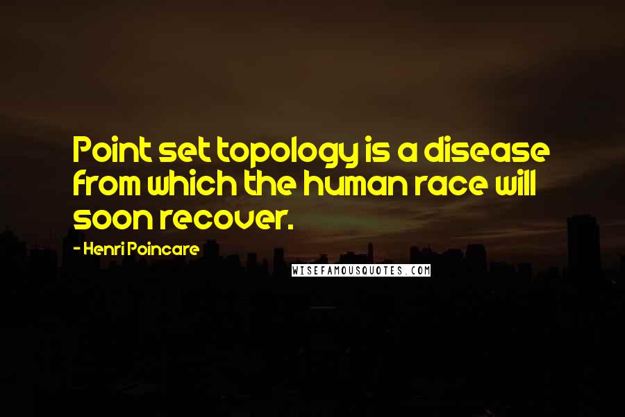 Henri Poincare Quotes: Point set topology is a disease from which the human race will soon recover.