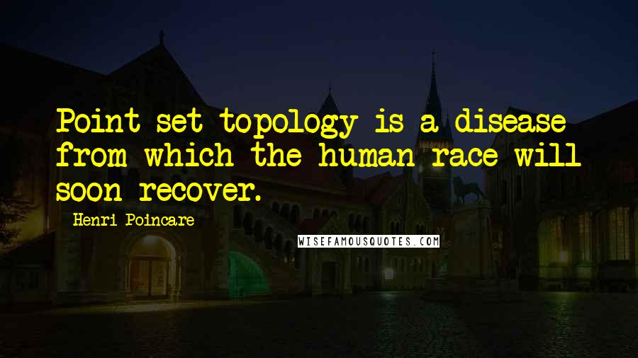 Henri Poincare Quotes: Point set topology is a disease from which the human race will soon recover.