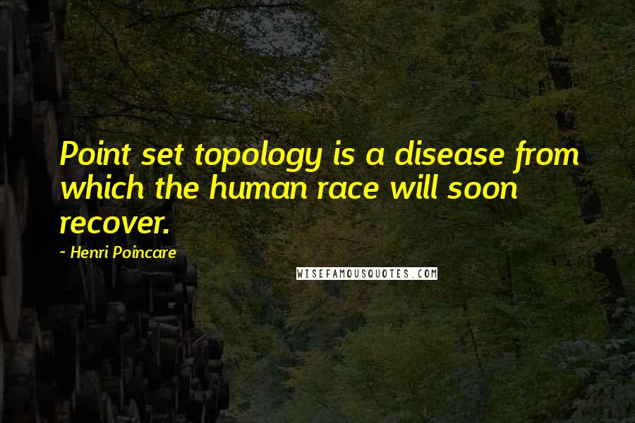 Henri Poincare Quotes: Point set topology is a disease from which the human race will soon recover.