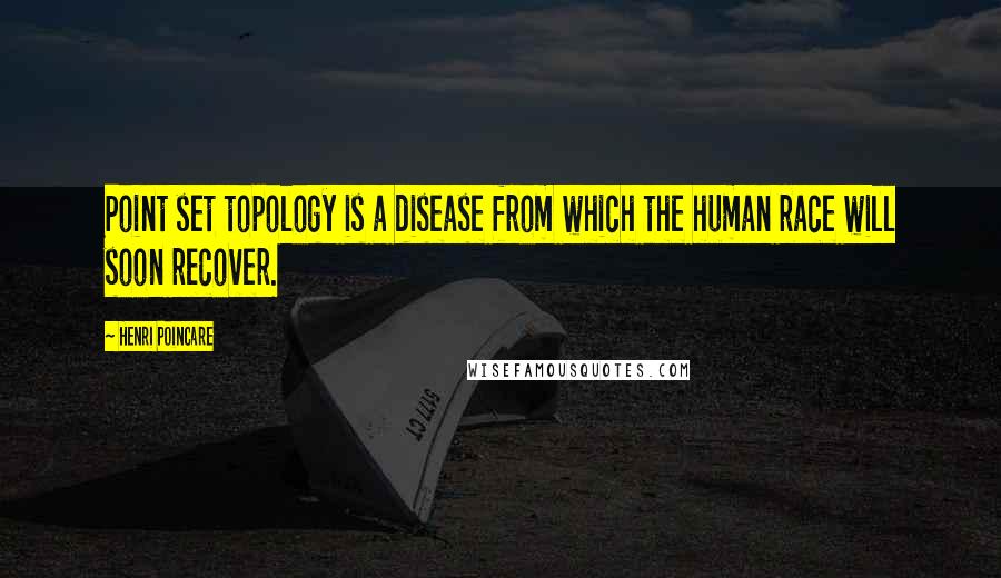 Henri Poincare Quotes: Point set topology is a disease from which the human race will soon recover.