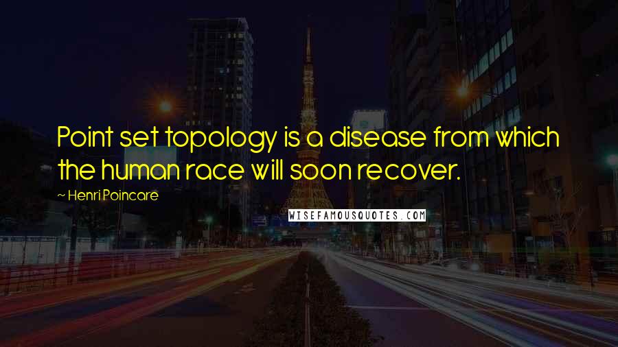 Henri Poincare Quotes: Point set topology is a disease from which the human race will soon recover.