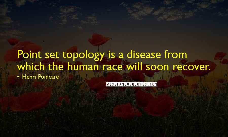 Henri Poincare Quotes: Point set topology is a disease from which the human race will soon recover.