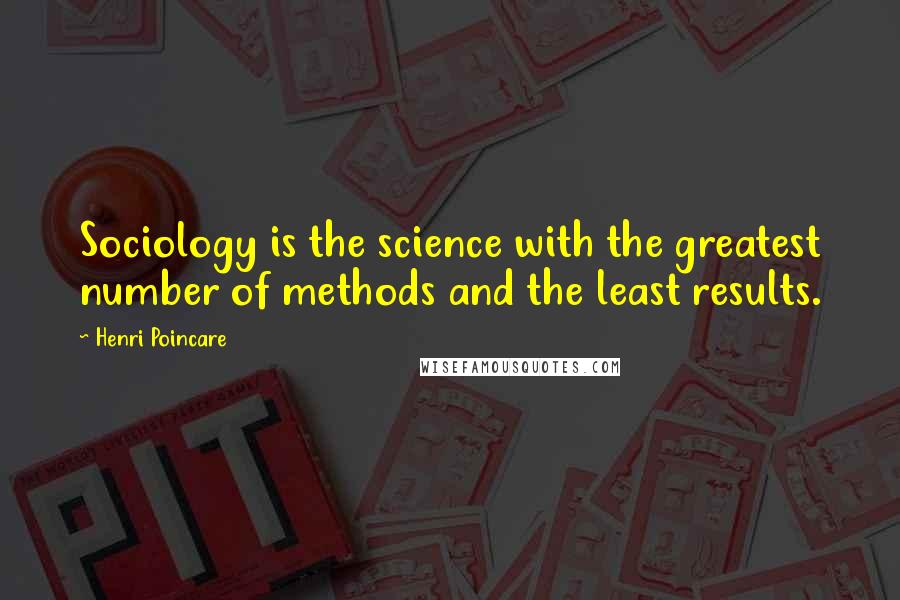 Henri Poincare Quotes: Sociology is the science with the greatest number of methods and the least results.