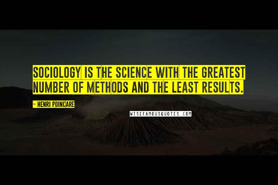 Henri Poincare Quotes: Sociology is the science with the greatest number of methods and the least results.