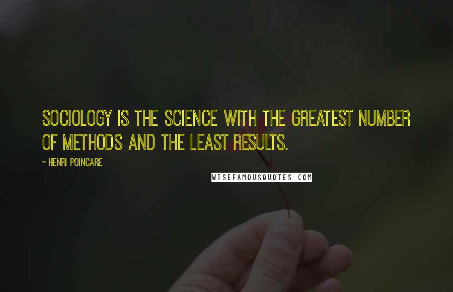 Henri Poincare Quotes: Sociology is the science with the greatest number of methods and the least results.