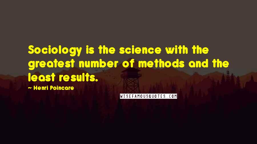 Henri Poincare Quotes: Sociology is the science with the greatest number of methods and the least results.