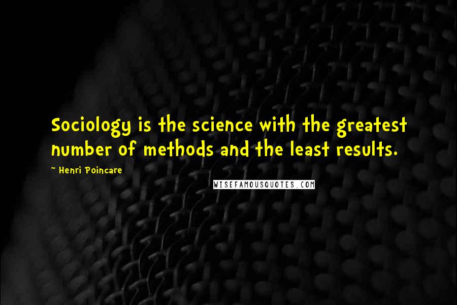 Henri Poincare Quotes: Sociology is the science with the greatest number of methods and the least results.