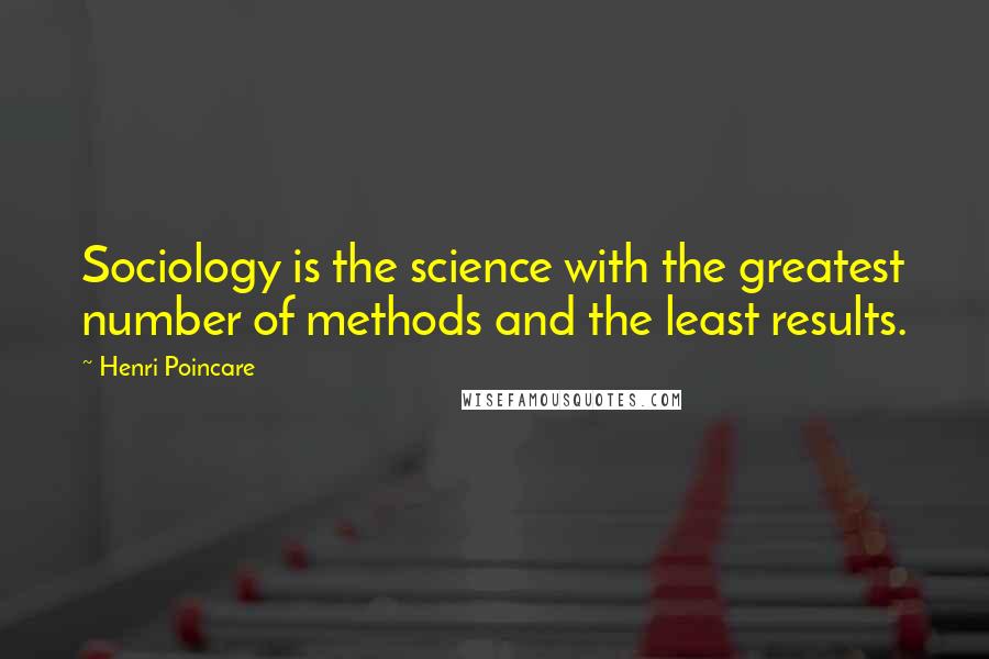 Henri Poincare Quotes: Sociology is the science with the greatest number of methods and the least results.