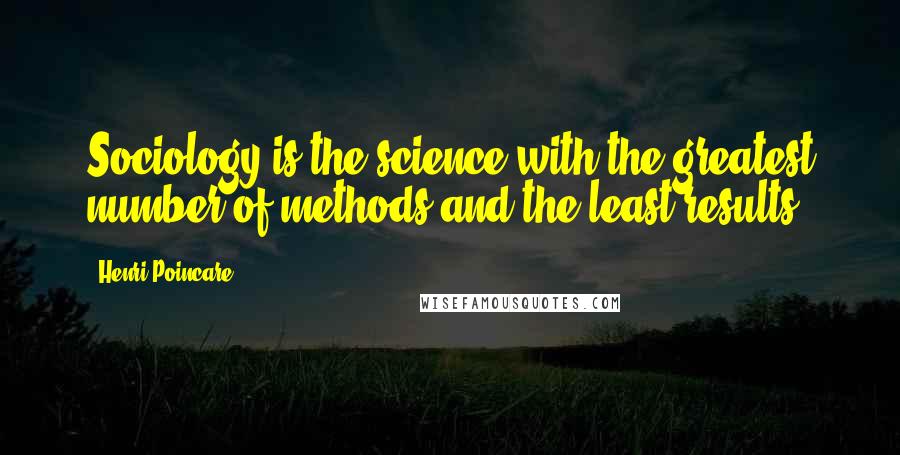 Henri Poincare Quotes: Sociology is the science with the greatest number of methods and the least results.