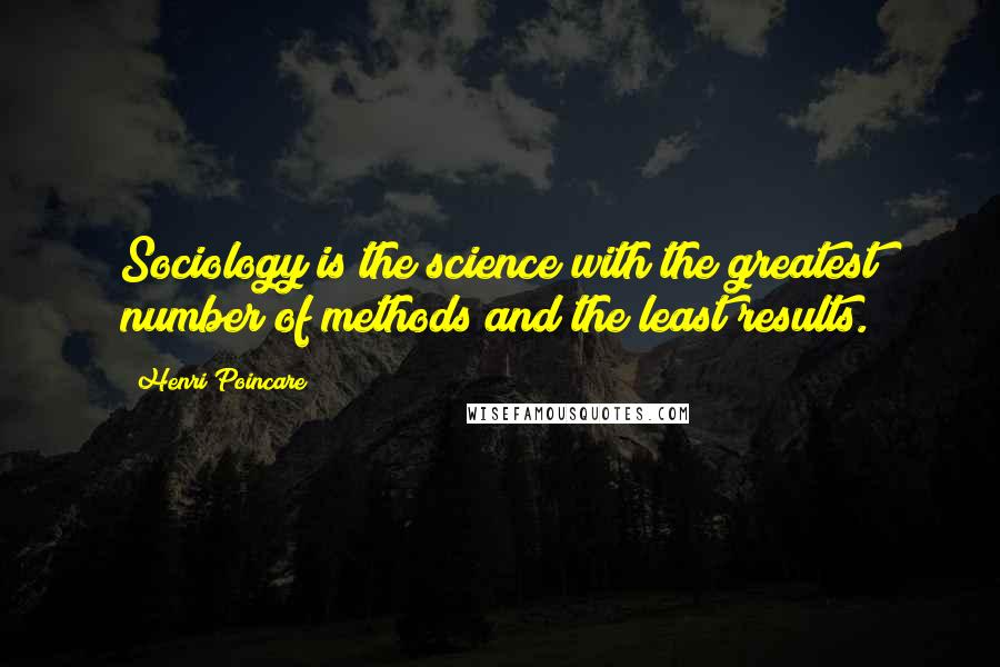 Henri Poincare Quotes: Sociology is the science with the greatest number of methods and the least results.