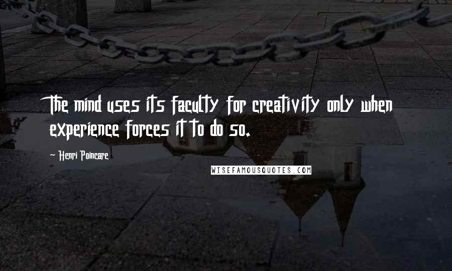 Henri Poincare Quotes: The mind uses its faculty for creativity only when experience forces it to do so.