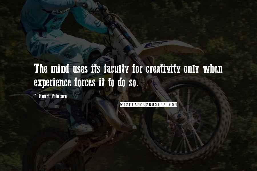 Henri Poincare Quotes: The mind uses its faculty for creativity only when experience forces it to do so.