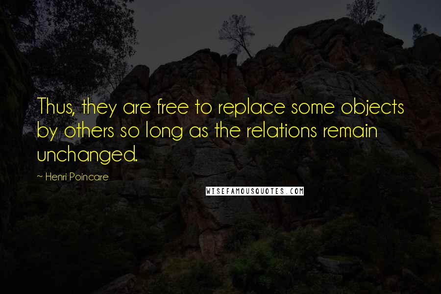 Henri Poincare Quotes: Thus, they are free to replace some objects by others so long as the relations remain unchanged.