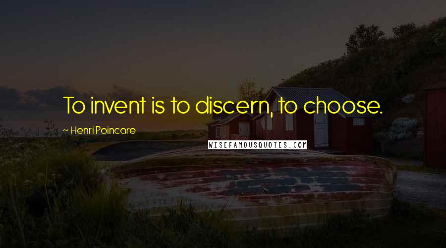 Henri Poincare Quotes: To invent is to discern, to choose.
