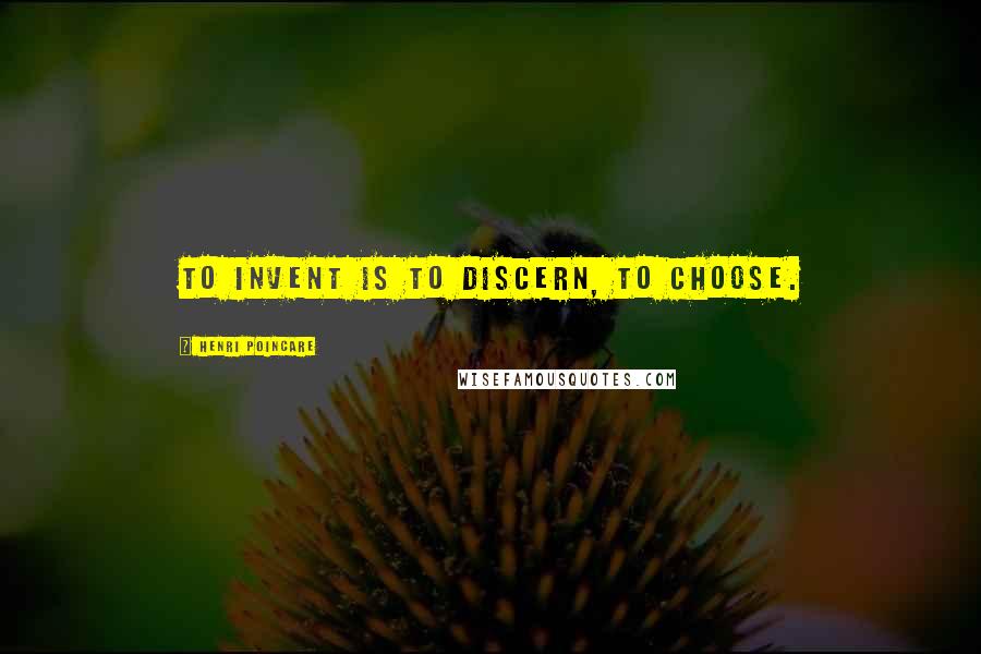 Henri Poincare Quotes: To invent is to discern, to choose.