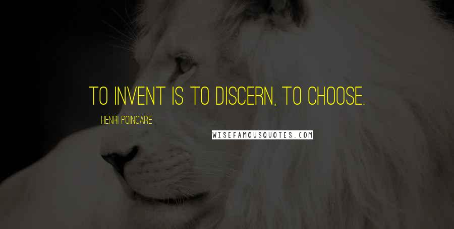 Henri Poincare Quotes: To invent is to discern, to choose.