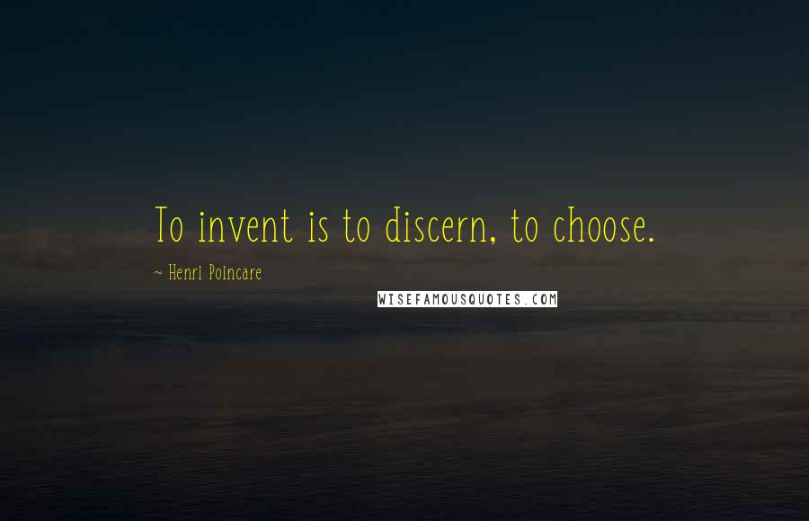 Henri Poincare Quotes: To invent is to discern, to choose.