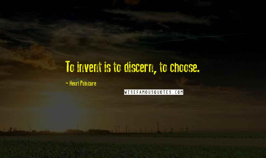 Henri Poincare Quotes: To invent is to discern, to choose.