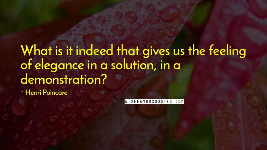 Henri Poincare Quotes: What is it indeed that gives us the feeling of elegance in a solution, in a demonstration?