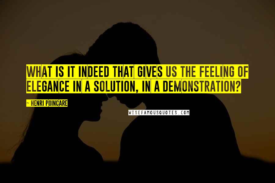 Henri Poincare Quotes: What is it indeed that gives us the feeling of elegance in a solution, in a demonstration?
