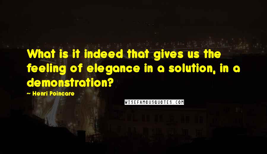 Henri Poincare Quotes: What is it indeed that gives us the feeling of elegance in a solution, in a demonstration?