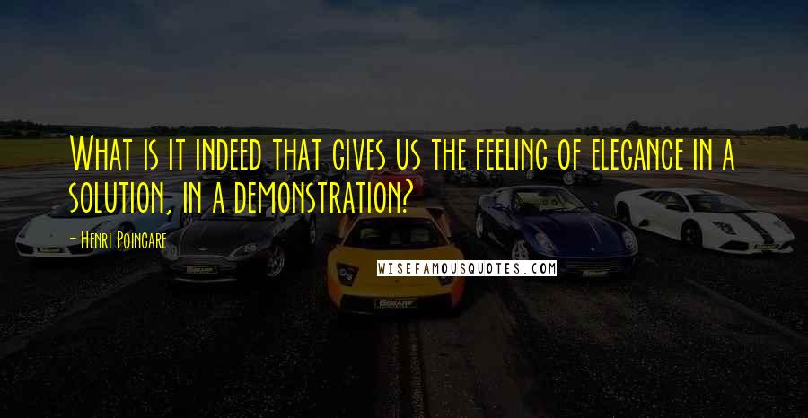 Henri Poincare Quotes: What is it indeed that gives us the feeling of elegance in a solution, in a demonstration?