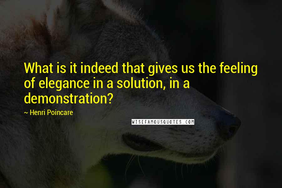 Henri Poincare Quotes: What is it indeed that gives us the feeling of elegance in a solution, in a demonstration?