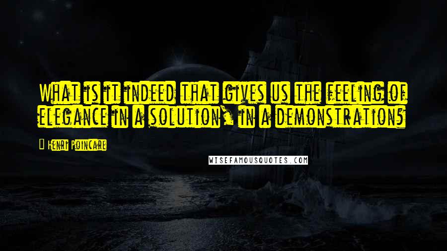 Henri Poincare Quotes: What is it indeed that gives us the feeling of elegance in a solution, in a demonstration?
