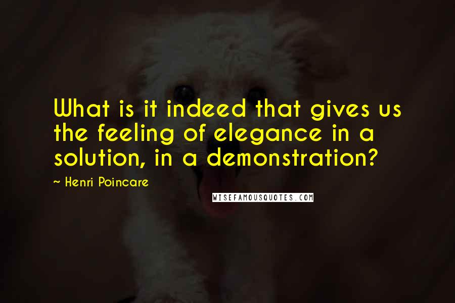 Henri Poincare Quotes: What is it indeed that gives us the feeling of elegance in a solution, in a demonstration?