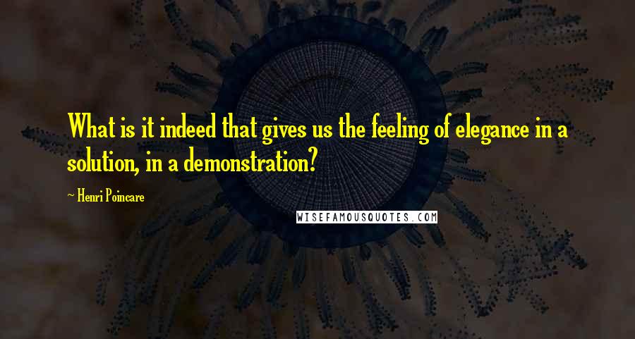 Henri Poincare Quotes: What is it indeed that gives us the feeling of elegance in a solution, in a demonstration?