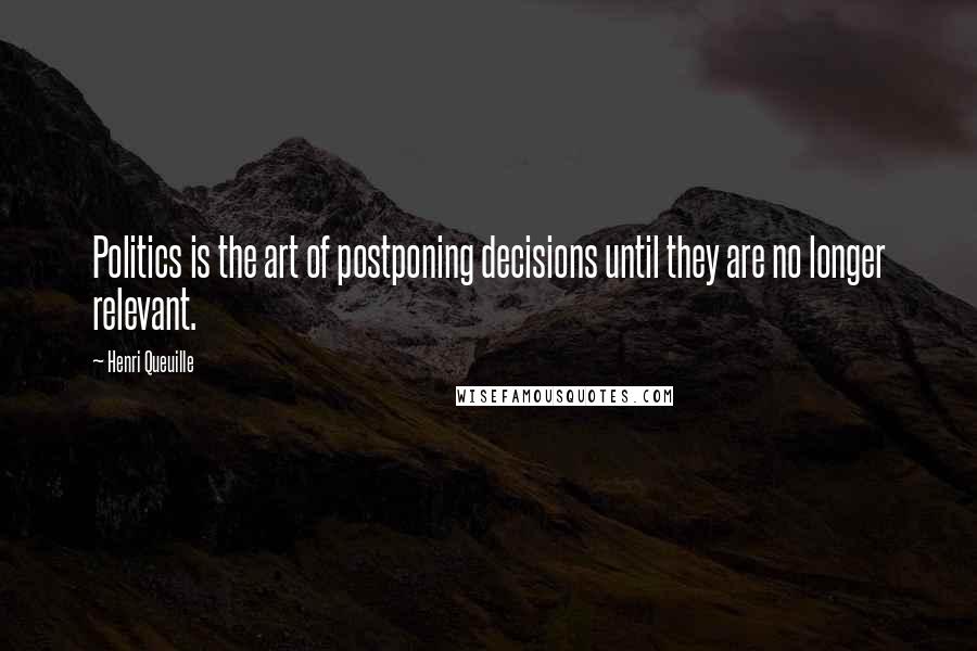 Henri Queuille Quotes: Politics is the art of postponing decisions until they are no longer relevant.