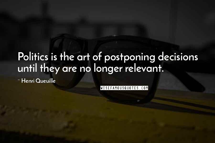 Henri Queuille Quotes: Politics is the art of postponing decisions until they are no longer relevant.