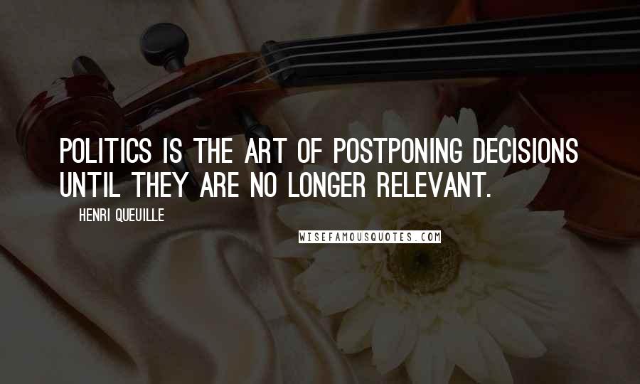 Henri Queuille Quotes: Politics is the art of postponing decisions until they are no longer relevant.