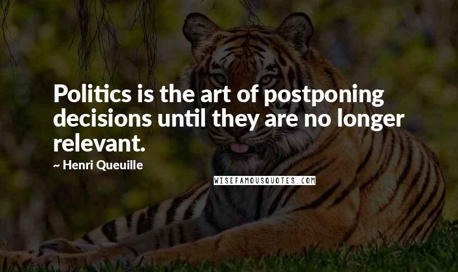 Henri Queuille Quotes: Politics is the art of postponing decisions until they are no longer relevant.